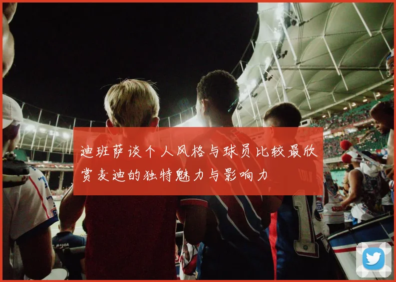迪班萨谈个人风格与球员比较最欣赏麦迪的独特魅力与影响力