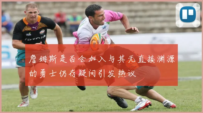 詹姆斯是否会加入与其无直接渊源的勇士仍存疑问引发热议
