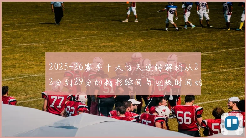 2025-26赛季十大惊天逆转解析从22分到29分的精彩瞬间与垃圾时间的真实定义
