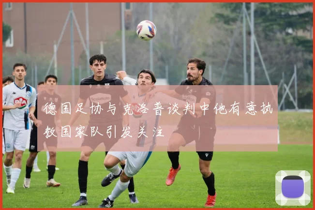 德国足协与克洛普谈判中他有意执教国家队引发关注
