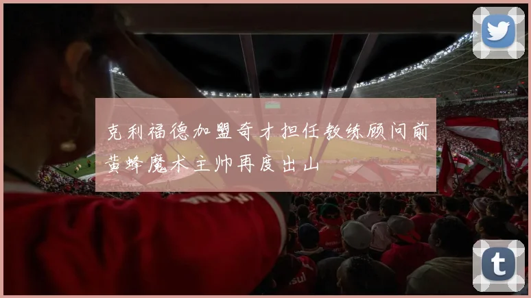 克利福德加盟奇才担任教练顾问前黄蜂魔术主帅再度出山