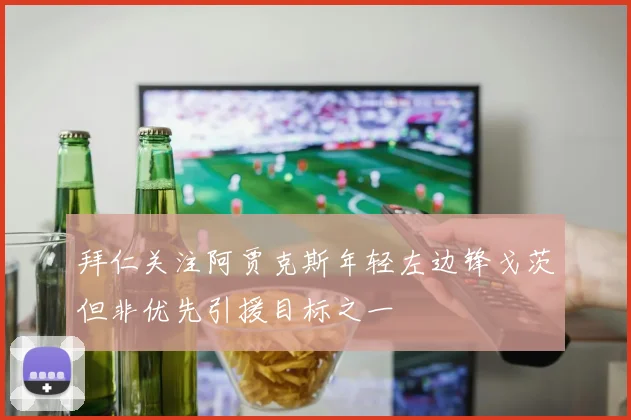 拜仁关注阿贾克斯年轻左边锋戈茨但非优先引援目标之一